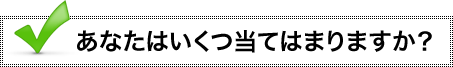 あなたはいくつ当てはまりますか？